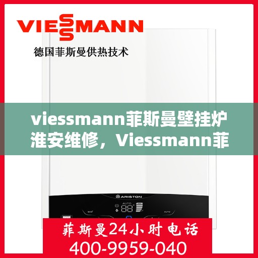 viessmann菲斯曼壁挂炉淮安维修，Viessmann菲斯曼壁挂炉淮安专业维修服务