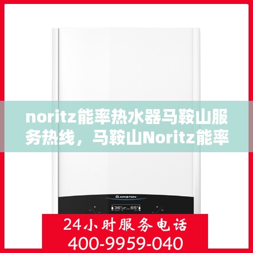 noritz能率热水器马鞍山服务热线，马鞍山Noritz能率热水器服务热线，专业解决您的热水问题
