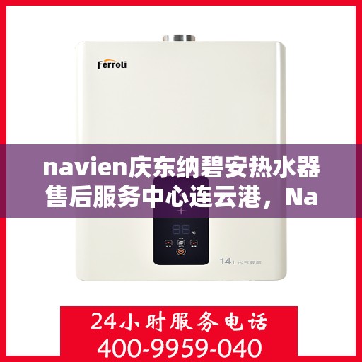 navien庆东纳碧安热水器售后服务中心连云港，Navien庆东纳碧安热水器连云港售后服务中心，专业维修与支持