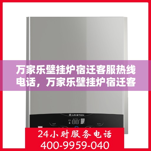 万家乐壁挂炉宿迁客服热线电话，万家乐壁挂炉宿迁客服热线全解析，专业解答，贴心服务！
