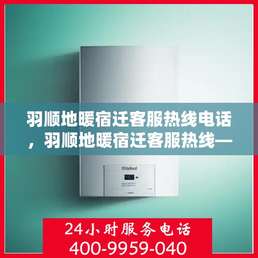 羽顺地暖宿迁客服热线电话，羽顺地暖宿迁客服热线——专业解答，温暖您的生活