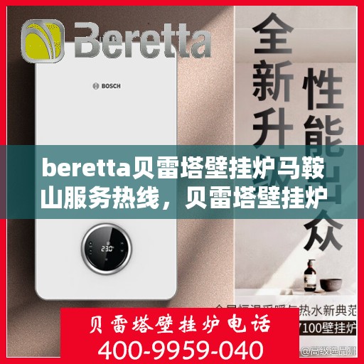 beretta贝雷塔壁挂炉马鞍山服务热线，贝雷塔壁挂炉马鞍山服务热线，专业团队为您提供一站式解决方案
