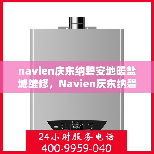 navien庆东纳碧安地暖盐城维修，Navien庆东纳碧安地暖盐城专业维修服务