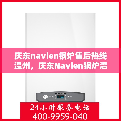 庆东navien锅炉售后热线温州，庆东Navien锅炉温州售后热线及服务一览