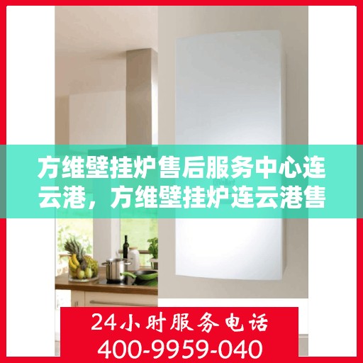 方维壁挂炉售后服务中心连云港，方维壁挂炉连云港售后服务中心，专业维修，贴心服务