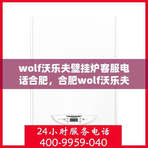 wolf沃乐夫壁挂炉客服电话合肥，合肥wolf沃乐夫壁挂炉客服热线