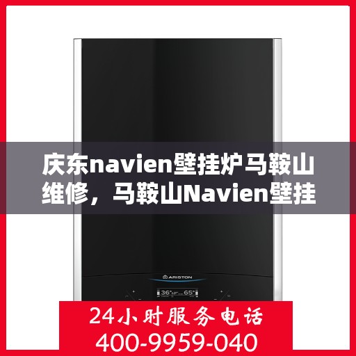 庆东navien壁挂炉马鞍山维修，马鞍山Navien壁挂炉维修专家，专注庆东壁挂炉维护与保养