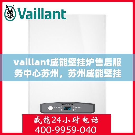 vaillant威能壁挂炉售后服务中心苏州，苏州威能壁挂炉售后服务中心，专业维修，贴心服务