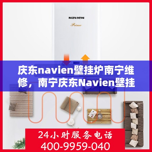 庆东navien壁挂炉南宁维修，南宁庆东Navien壁挂炉专业维修服务
