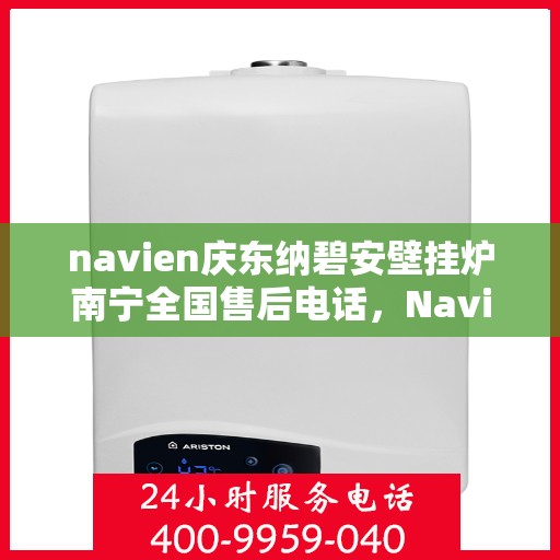 navien庆东纳碧安壁挂炉南宁全国售后电话，Navien庆东纳碧安壁挂炉南宁售后全国服务热线