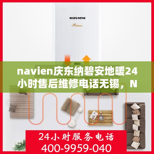 navien庆东纳碧安地暖24小时售后维修电话无锡，Navien庆东纳碧安地暖无锡24小时专业售后维修服务电话