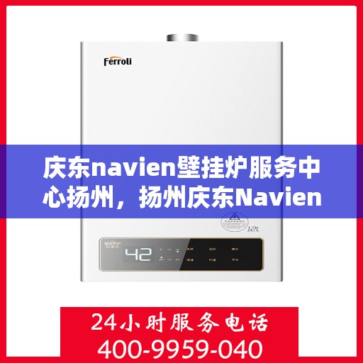 庆东navien壁挂炉服务中心扬州，扬州庆东Navien壁挂炉服务中心，专业维修与保养，温暖您的家园