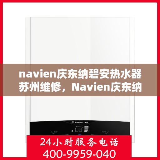 navien庆东纳碧安热水器苏州维修，Navien庆东纳碧安热水器苏州专业维修服务