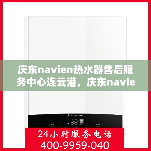 庆东navien热水器售后服务中心连云港，庆东navien热水器连云港售后服务中心，专业维修与贴心服务