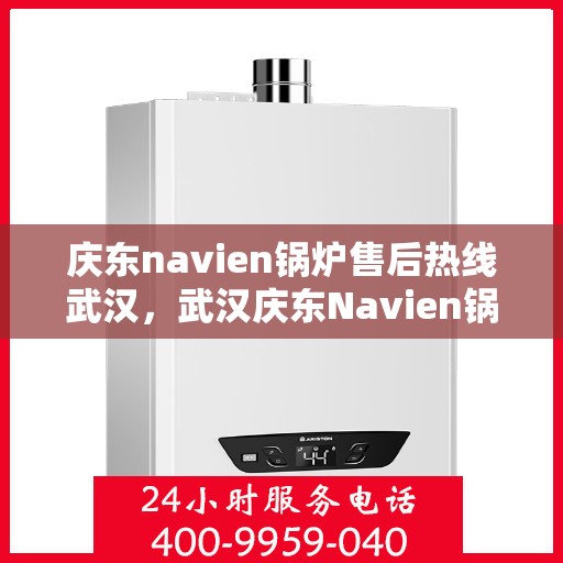 庆东navien锅炉售后热线武汉，武汉庆东Navien锅炉售后热线及服务一览
