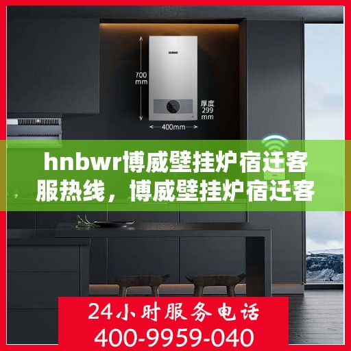 hnbwr博威壁挂炉宿迁客服热线，博威壁挂炉宿迁客服热线，专业解答，贴心服务