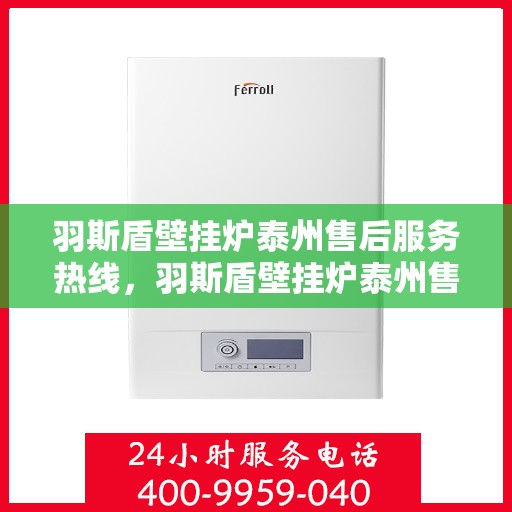 羽斯盾壁挂炉泰州售后服务热线，羽斯盾壁挂炉泰州售后热线专业服务，贴心保障您的温暖生活