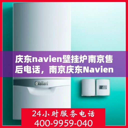 庆东navien壁挂炉南京售后电话，南京庆东Navien壁挂炉售后服务热线及电话查询