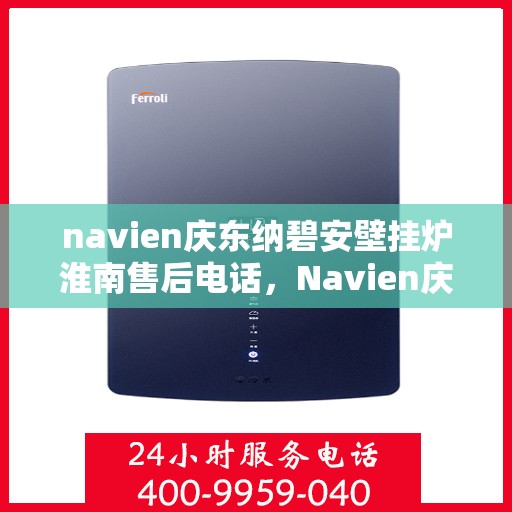 navien庆东纳碧安壁挂炉淮南售后电话，Navien庆东纳碧安壁挂炉淮南专业售后维修服务热线