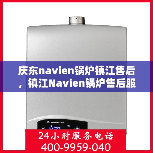 庆东navien锅炉镇江售后，镇江Navien锅炉售后服务中心，专业庆东锅炉维护与修理