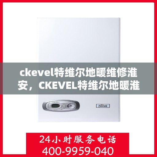 ckevel特维尔地暖维修淮安，CKEVEL特维尔地暖淮安专业维修服务