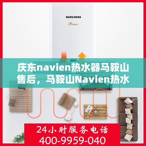 庆东navien热水器马鞍山售后，马鞍山Navien热水器售后服务中心，专业解决庆东Navien热水器问题