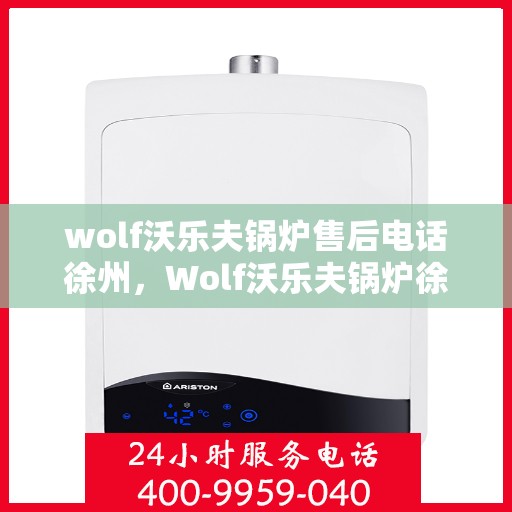 wolf沃乐夫锅炉售后电话徐州，Wolf沃乐夫锅炉徐州售后电话及服务一览
