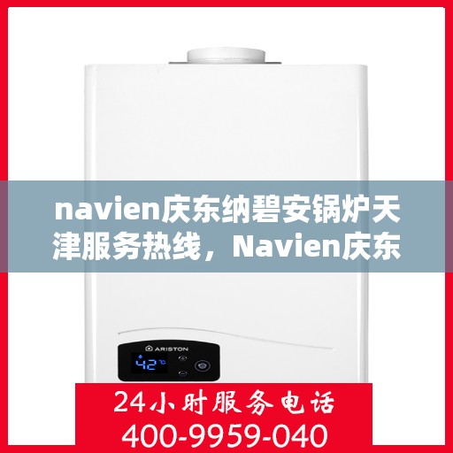 navien庆东纳碧安锅炉天津服务热线，Navien庆东纳碧安锅炉天津服务热线，专业团队为您解答疑问，贴心服务就在身边！