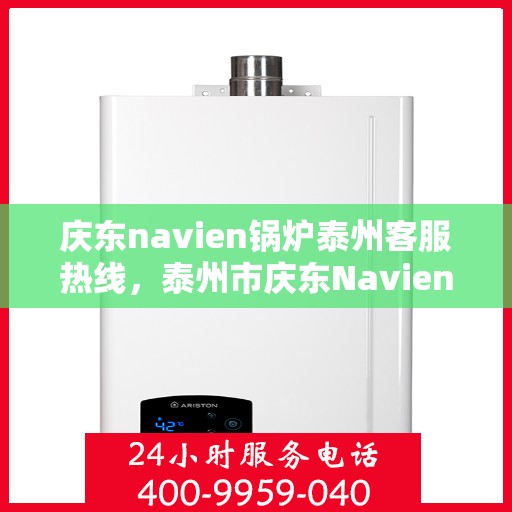 庆东navien锅炉泰州客服热线，泰州市庆东Navien锅炉客户服务热线全面解析