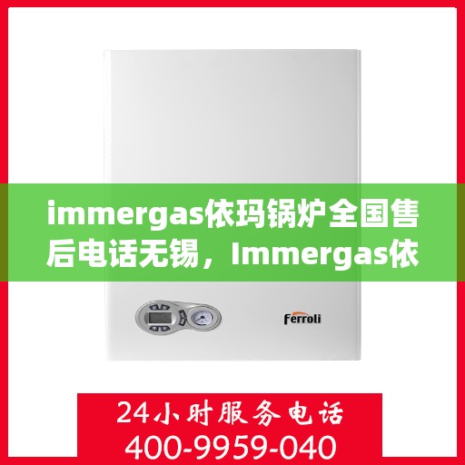 immergas依玛锅炉全国售后电话无锡，Immergas依玛锅炉全国售后电话无锡，专业维修与贴心服务