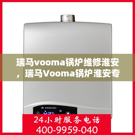 瑞马vooma锅炉维修淮安，瑞马Vooma锅炉淮安专业维修服务