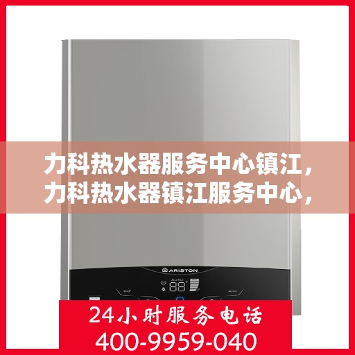 力科热水器服务中心镇江，力科热水器镇江服务中心，专业维修与贴心服务