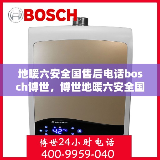 地暖六安全国售后电话bosch博世，博世地暖六安全国售后电话及维修服务详解