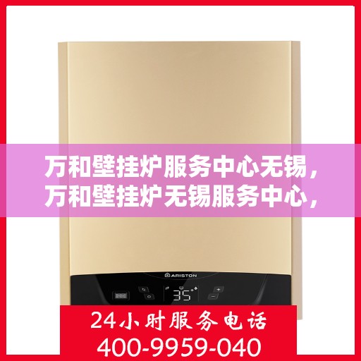 万和壁挂炉服务中心无锡，万和壁挂炉无锡服务中心，专业维修与贴心服务
