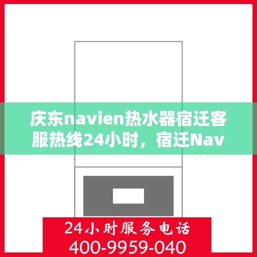 庆东navien热水器宿迁客服热线24小时，宿迁Navien热水器客服热线全天候服务，温暖您的每一刻