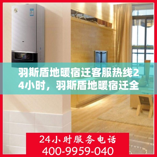 羽斯盾地暖宿迁客服热线24小时，羽斯盾地暖宿迁全天候客服热线，温暖服务不打烊