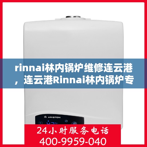 rinnai林内锅炉维修连云港，连云港Rinnai林内锅炉专业维修服务