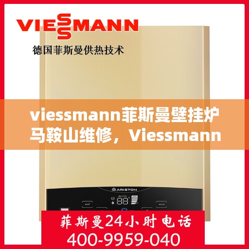 viessmann菲斯曼壁挂炉马鞍山维修，Viessmann菲斯曼壁挂炉马鞍山专业维修服务指南
