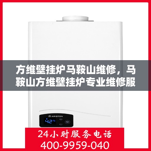 方维壁挂炉马鞍山维修，马鞍山方维壁挂炉专业维修服务