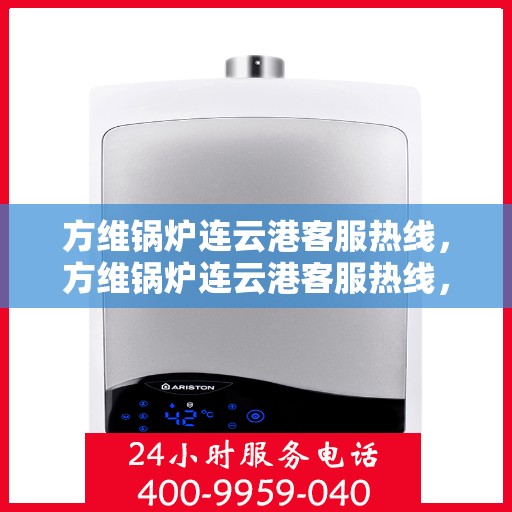 方维锅炉连云港客服热线，方维锅炉连云港客服热线，专业解答，贴心服务