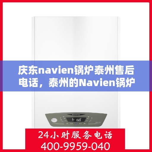庆东navien锅炉泰州售后电话，泰州的Navien锅炉售后热线，专业服务就在您身边