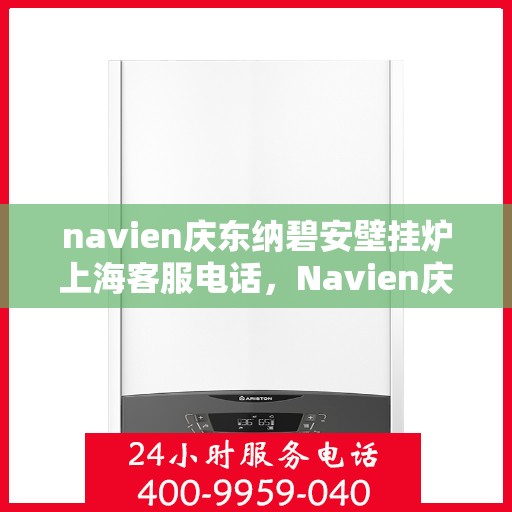 navien庆东纳碧安壁挂炉上海客服电话，Navien庆东纳碧安壁挂炉上海客服热线及咨询专线