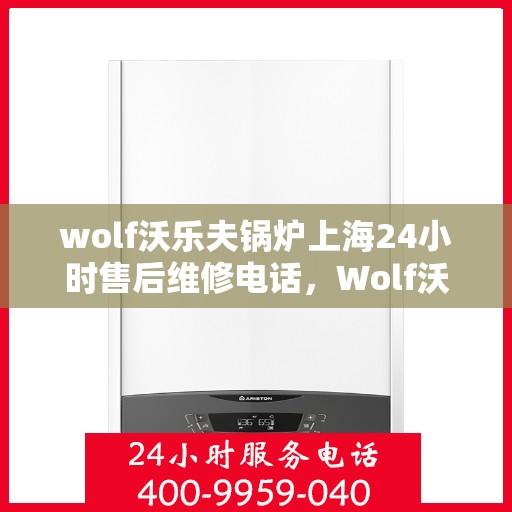 wolf沃乐夫锅炉上海24小时售后维修电话，Wolf沃乐夫锅炉上海全天候售后维修服务热线公布，24小时无忧保障
