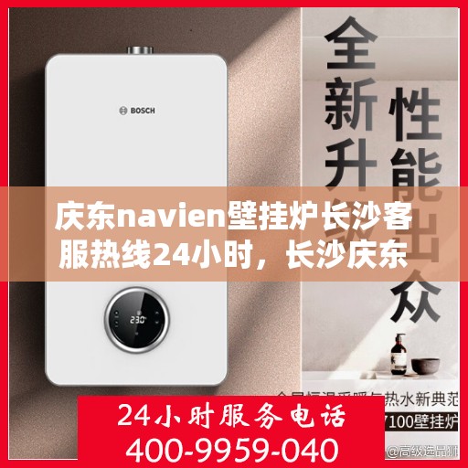 庆东navien壁挂炉长沙客服热线24小时，长沙庆东Navien壁挂炉全天候客服热线，暖心服务不分昼夜