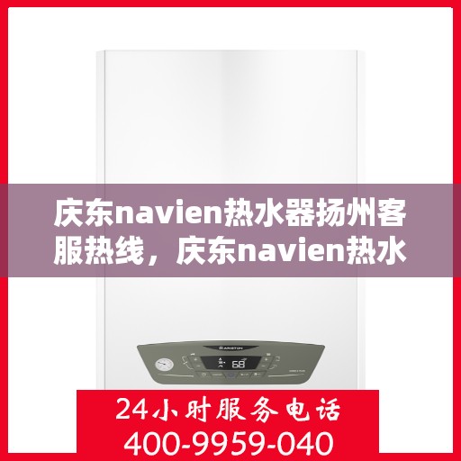 庆东navien热水器扬州客服热线，庆东navien热水器扬州客服热线，专业解答，贴心服务