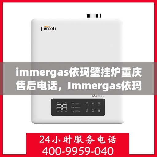 immergas依玛壁挂炉重庆售后电话，Immergas依玛壁挂炉重庆售后服务中心联系电话及服务一览