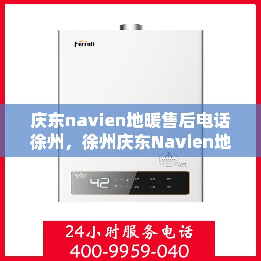 庆东navien地暖售后电话徐州，徐州庆东Navien地暖售后服务热线及维修电话详解
