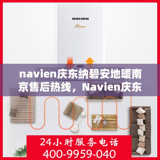 navien庆东纳碧安地暖南京售后热线，Navien庆东纳碧安地暖南京售后服务热线及支持详解