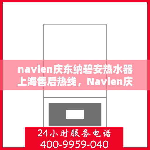 navien庆东纳碧安热水器上海售后热线，Navien庆东纳碧安热水器上海售后热线专业服务，为您解决热水器问题！