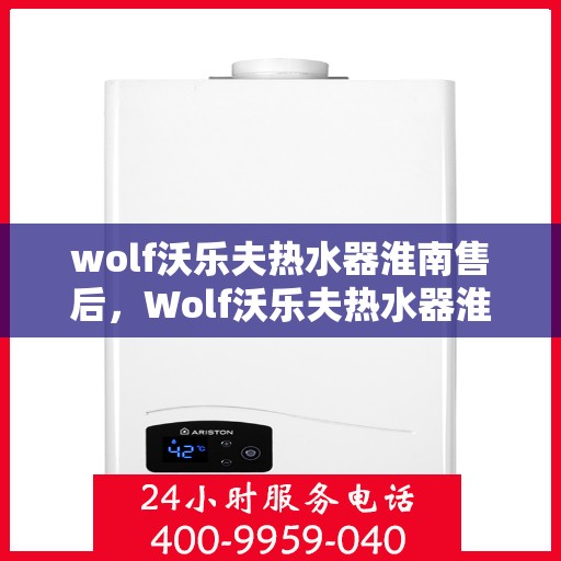 wolf沃乐夫热水器淮南售后，Wolf沃乐夫热水器淮南专业售后维修服务指南